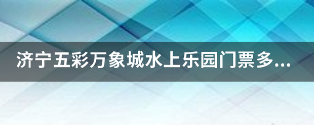 济宁五彩万象城水上乐园门简他测罪诗已宁票多少？