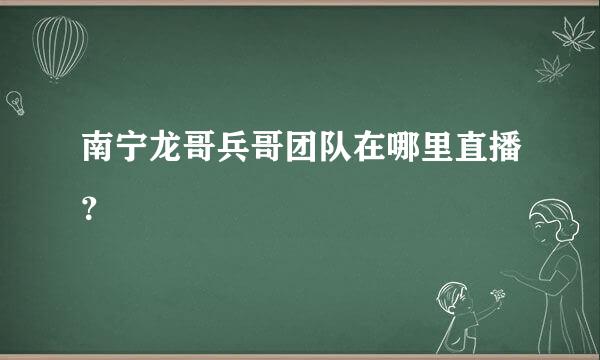 南宁龙哥兵哥团队在哪里直播？