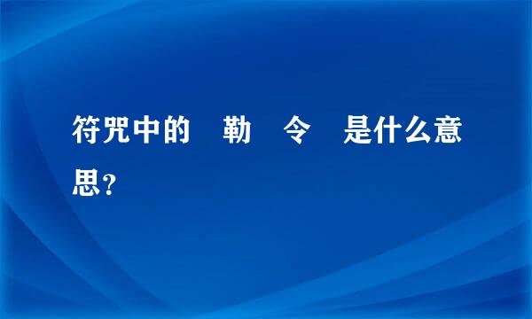 符咒中的 勒 令 是什么意思？