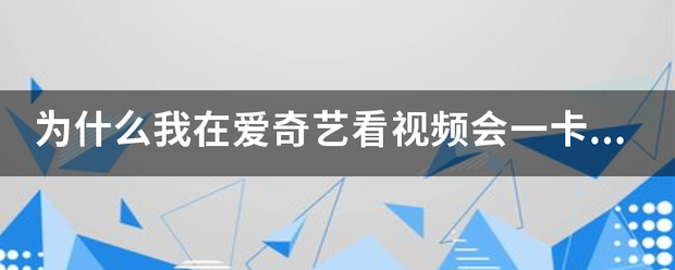 为什么我在爱奇艺看视频会一卡一卡的？