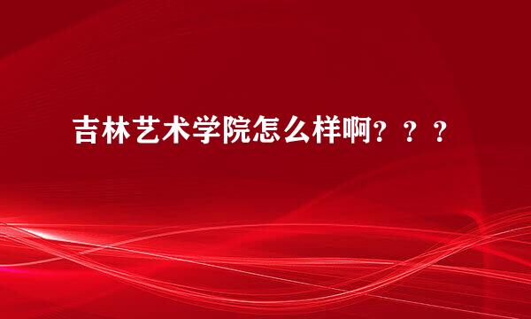 吉林艺术学院怎么样啊？？？