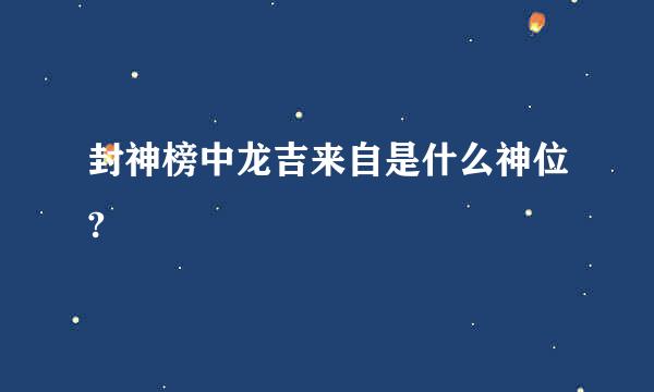 封神榜中龙吉来自是什么神位?