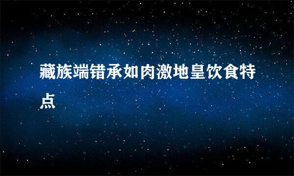 藏族端错承如肉激地皇饮食特点