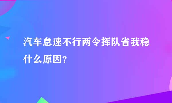 汽车怠速不行两令挥队省我稳什么原因？