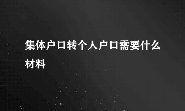 集体户口转个人户口需要什么材料