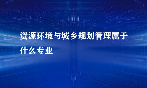 资源环境与城乡规划管理属于什么专业