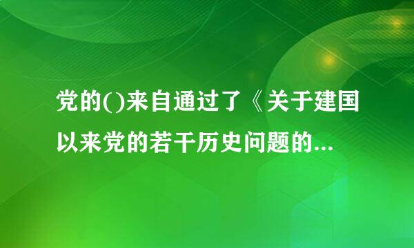 党的()来自通过了《关于建国以来党的若干历史问题的决议》。