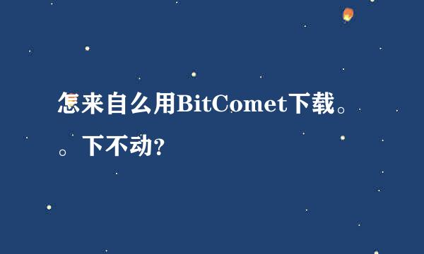 怎来自么用BitComet下载。。下不动？