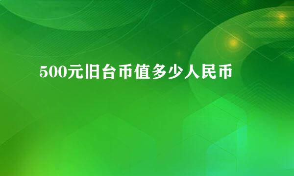 500元旧台币值多少人民币