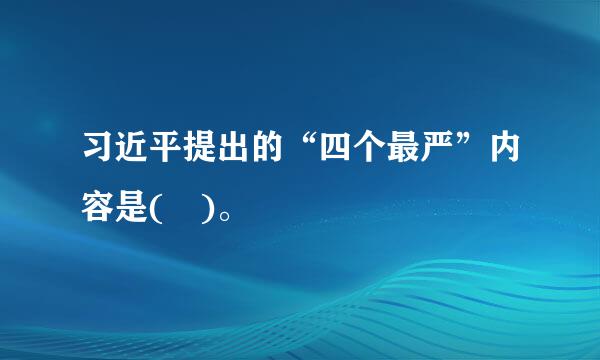 习近平提出的“四个最严”内容是( )。