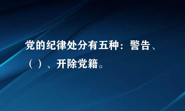 党的纪律处分有五种：警告、（）、开除党籍。