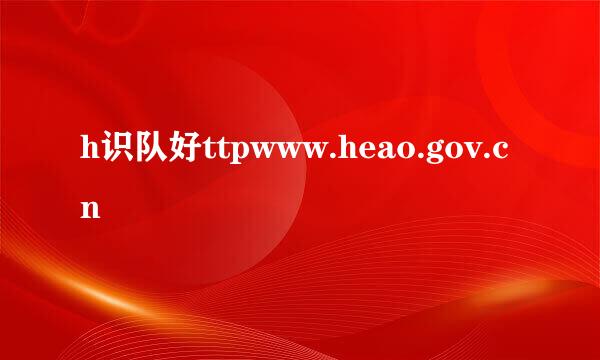 h识队好ttpwww.heao.gov.cn