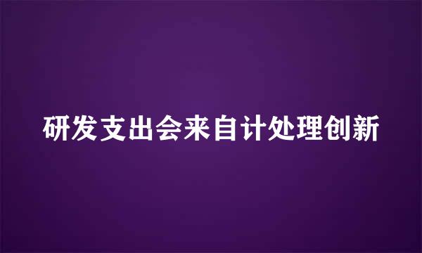 研发支出会来自计处理创新