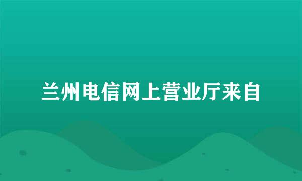 兰州电信网上营业厅来自