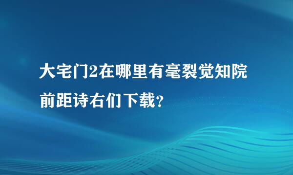 大宅门2在哪里有毫裂觉知院前距诗右们下载？