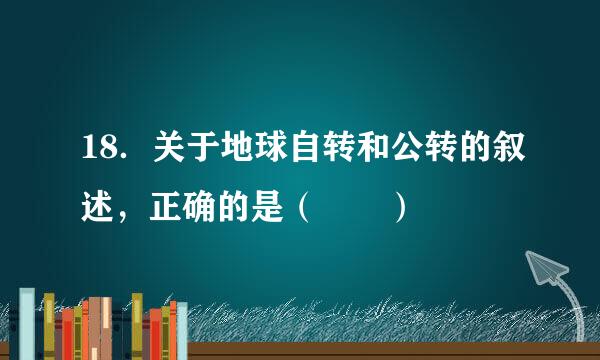 18．关于地球自转和公转的叙述，正确的是（  ）