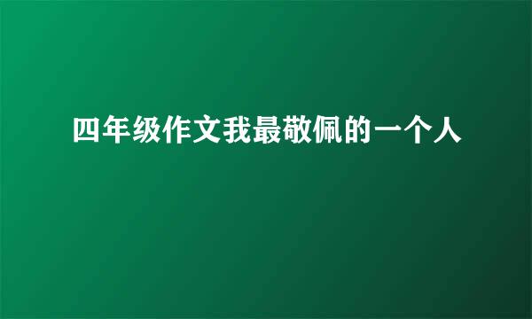 四年级作文我最敬佩的一个人