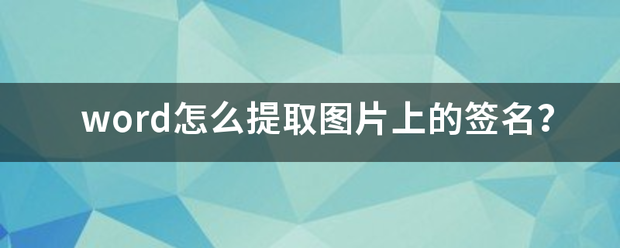 word怎么提取图片上的来自签名？