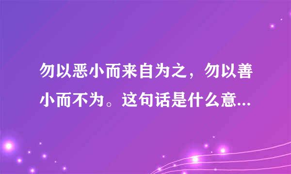 勿以恶小而来自为之，勿以善小而不为。这句话是什么意思帮忙解释一下