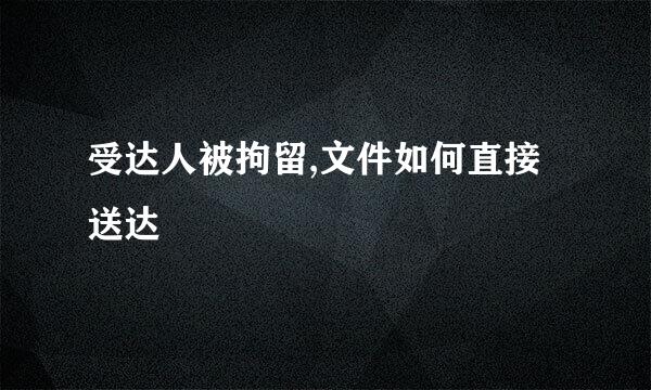 受达人被拘留,文件如何直接送达