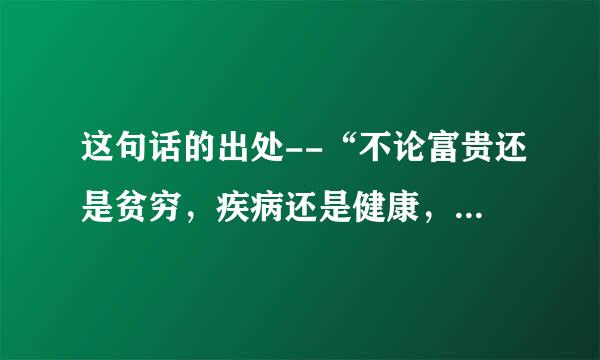 这句话的出处--“不论富贵还是贫穷，疾病还是健康，不离不弃”