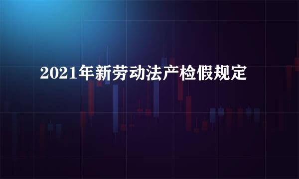 2021年新劳动法产检假规定