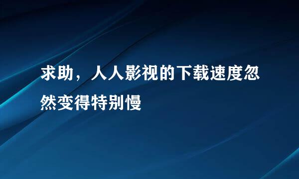 求助，人人影视的下载速度忽然变得特别慢