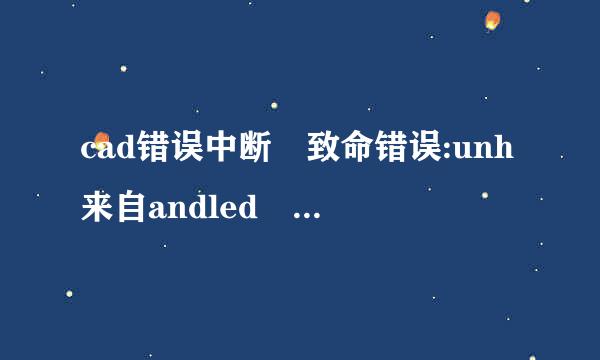 cad错误中断 致命错误:unh来自andled access violation writing 0x0002 exception at a24f88h