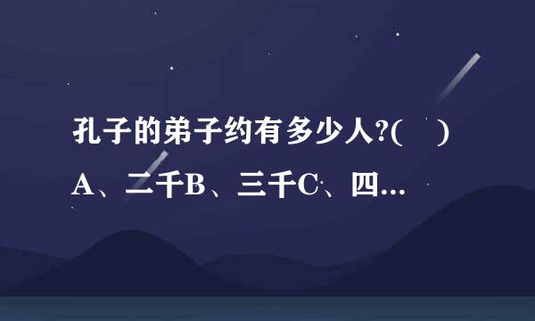 孔子的弟子约有多少人?( )A、二千B、三千C、四千D、五千