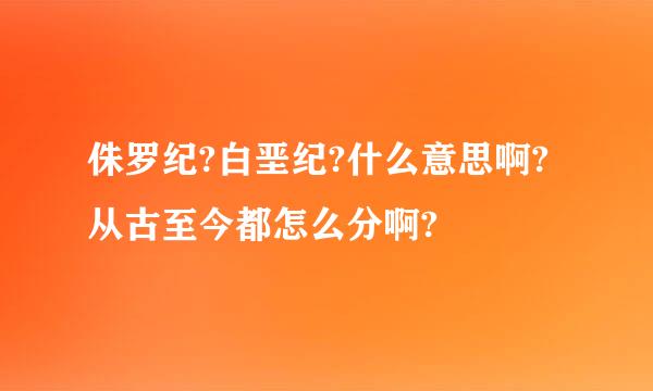 侏罗纪?白垩纪?什么意思啊?从古至今都怎么分啊?