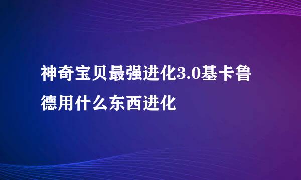 神奇宝贝最强进化3.0基卡鲁德用什么东西进化