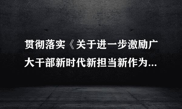 贯彻落实《关于进一步激励广大干部新时代新担当新作为的意见》，完善工会干部培养、交流和使用制度，注重在基层一线和职工群众中...