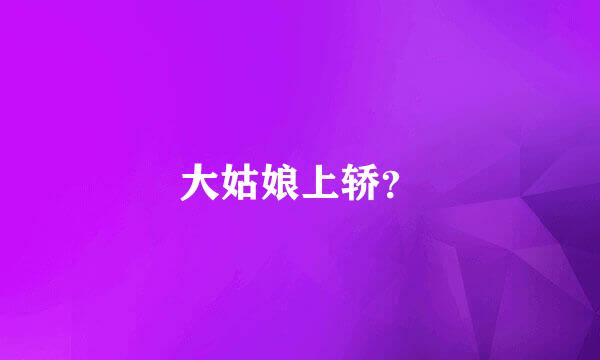 大姑娘上轿？