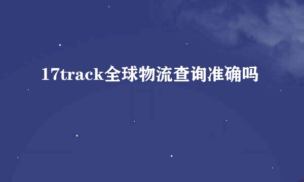 17track全球物流查询准确吗