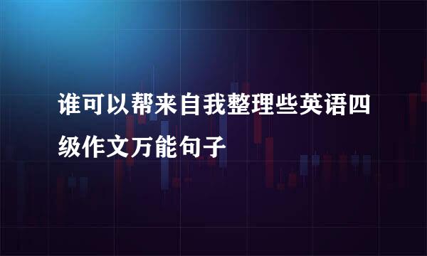 谁可以帮来自我整理些英语四级作文万能句子