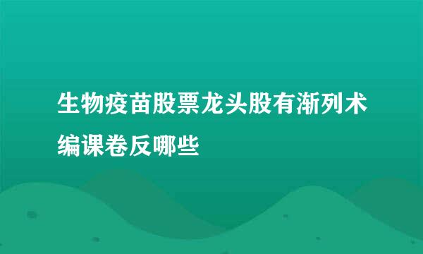 生物疫苗股票龙头股有渐列术编课卷反哪些