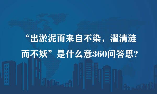 “出淤泥而来自不染，濯清涟而不妖”是什么意360问答思?