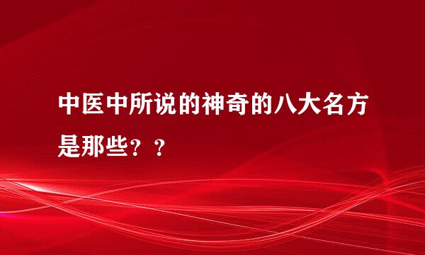 中医中所说的神奇的八大名方是那些？？