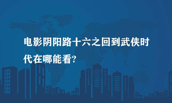 电影阴阳路十六之回到武侠时代在哪能看?