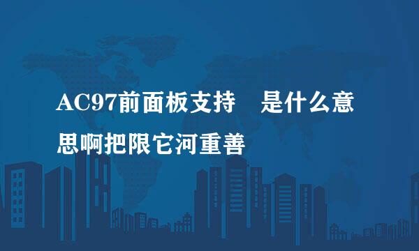 AC97前面板支持 是什么意思啊把限它河重善