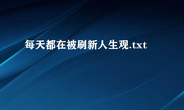 每天都在被刷新人生观.txt