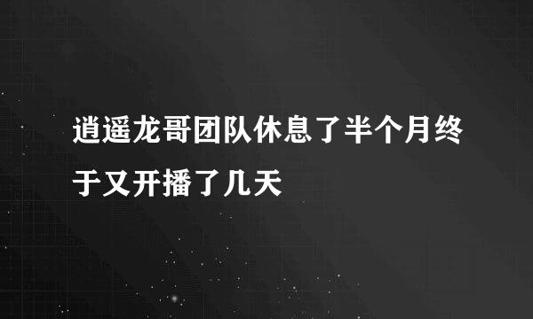 逍遥龙哥团队休息了半个月终于又开播了几天