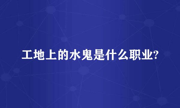 工地上的水鬼是什么职业?