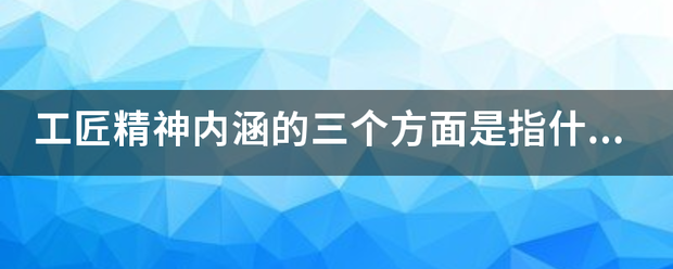 工匠精神内涵意界修讲往万触度和科的三个方面是指什么？