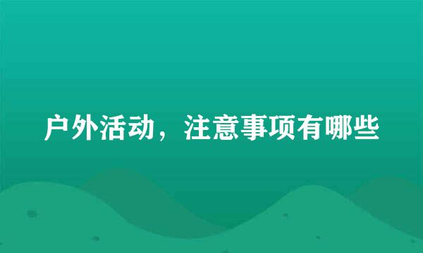 户外活动，注意事项有哪些