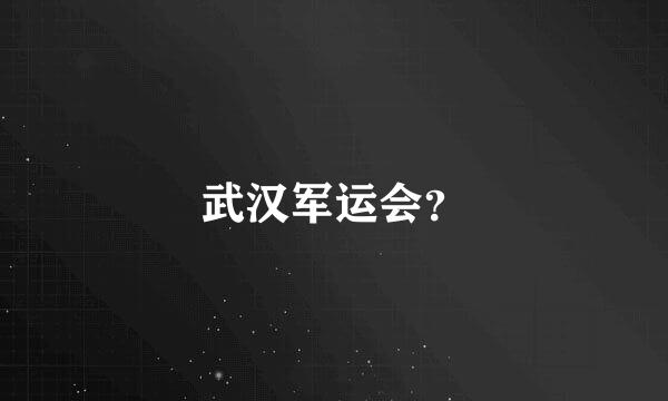 武汉军运会？