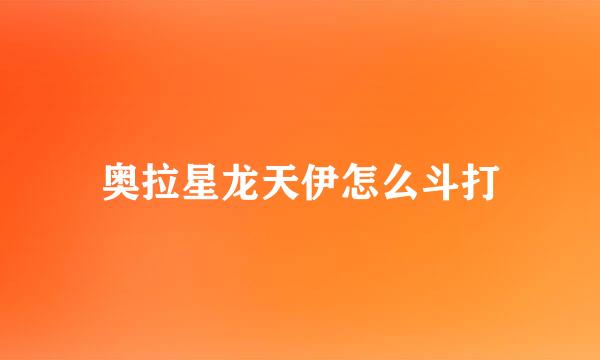 奥拉星龙天伊怎么斗打