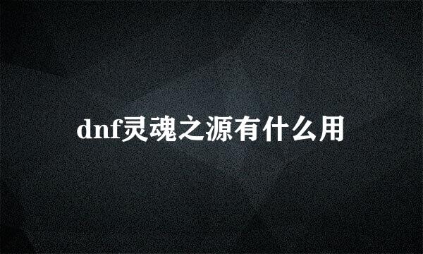 dnf灵魂之源有什么用