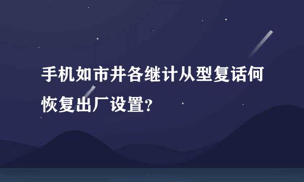 手机如市井各继计从型复话何恢复出厂设置？