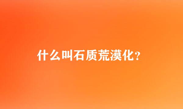 什么叫石质荒漠化？